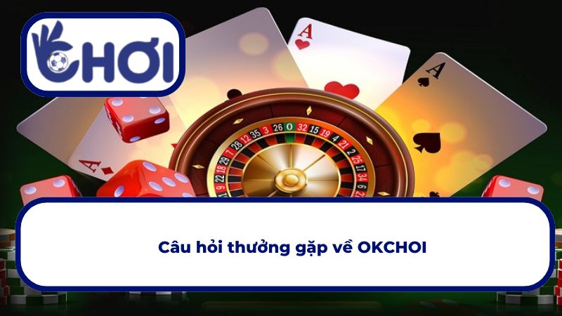 Tuyển tập các thắc mắc hay gặp nhất về OKCHOI
